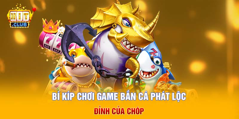 Bí kíp chơi Game bắn cá Phát Lộc đỉnh của chóp