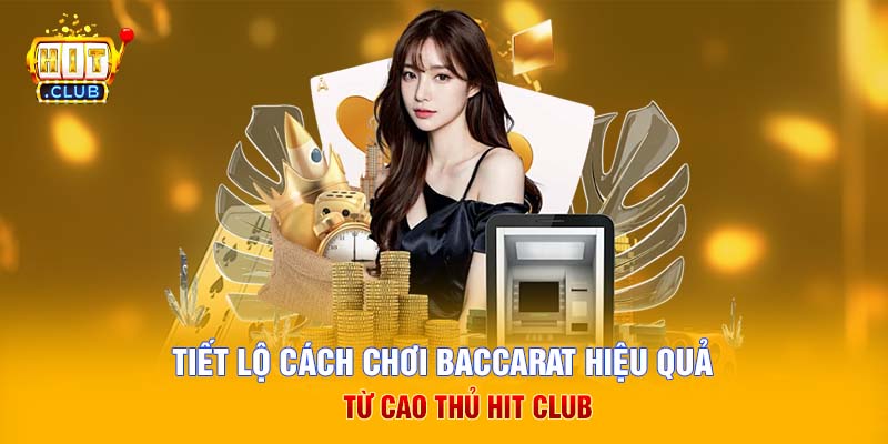 Tiết lộ cách chơi Baccarat hiệu quả từ cao thủ Hit Club